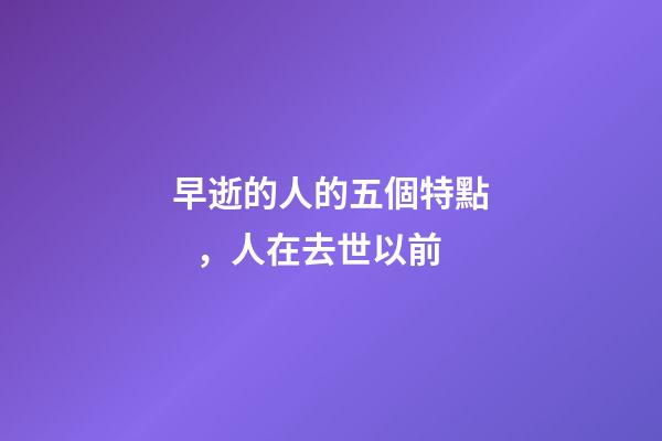 早逝的人的五個特點，人在去世以前-第1張-觀點-玄機派